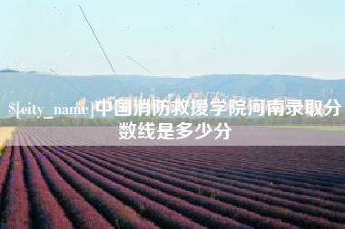 西双版纳中国消防救援学院河南录取分数线是多少分