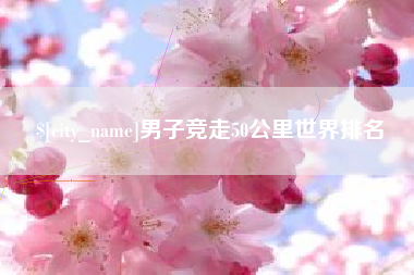 西双版纳男子竞走50公里世界排名