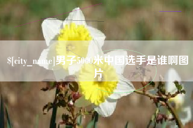 西双版纳男子5000米中国选手是谁啊图片