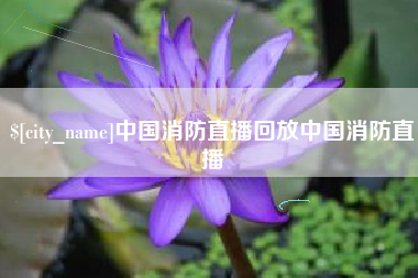 西双版纳中国消防直播回放中国消防直播