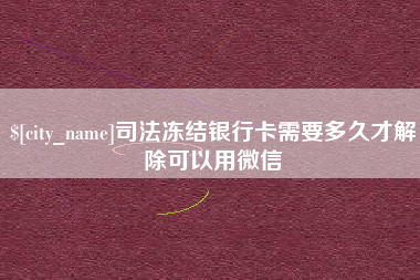 西双版纳司法冻结银行卡需要多久才解除可以用微信