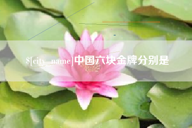 西双版纳中国六块金牌分别是
