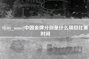 西双版纳中国金牌分别是什么项目比赛时间