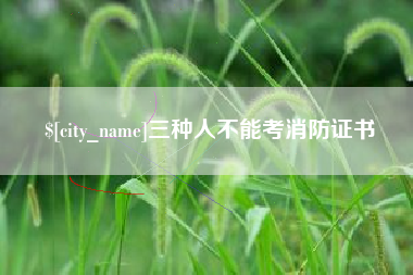 西双版纳三种人不能考消防证书